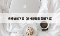 青柠破解下载（青柠影视免费版下载）