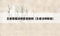 王者荣耀法师套装视频（王者法师新装）