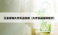 王者荣耀大乔实战视频（大乔实战视频教学）