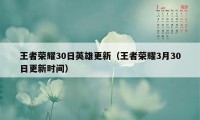 王者荣耀30日英雄更新（王者荣耀3月30日更新时间）