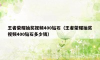 王者荣耀抽奖视频400钻石（王者荣耀抽奖视频400钻石多少钱）