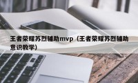 王者荣耀苏烈辅助mvp（王者荣耀苏烈辅助意识教学）