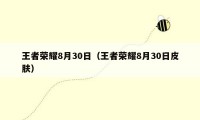 王者荣耀8月30日（王者荣耀8月30日皮肤）