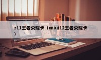 z11王者荣耀卡（miui12王者荣耀卡）