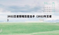 2022王者荣耀百星选手（2022年王者）