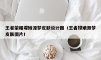 王者荣耀嫦娥源梦皮肤设计图（王者嫦娥源梦皮肤图片）