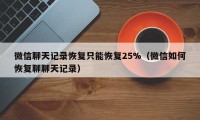 微信聊天记录恢复只能恢复25%（微信如何恢复聊聊天记录）