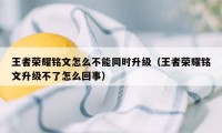 王者荣耀铭文怎么不能同时升级（王者荣耀铭文升级不了怎么回事）