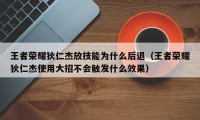 王者荣耀狄仁杰放技能为什么后退（王者荣耀狄仁杰使用大招不会触发什么效果）