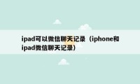 ipad可以微信聊天记录（iphone和ipad微信聊天记录）