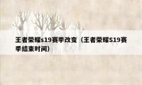 王者荣耀s19赛季改变（王者荣耀S19赛季结束时间）