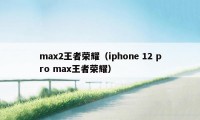 max2王者荣耀（iphone 12 pro max王者荣耀）