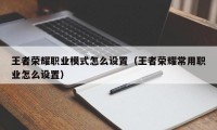 王者荣耀职业模式怎么设置（王者荣耀常用职业怎么设置）