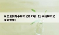 从恋爱到分手聊天记录45张（分手的聊天记录完整版）