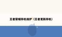 王者荣耀停机维护（王者更新停机）