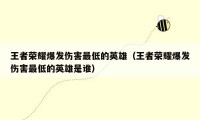 王者荣耀爆发伤害最低的英雄（王者荣耀爆发伤害最低的英雄是谁）