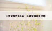 王者荣耀大鱼bug（王者荣耀大鱼皮肤）