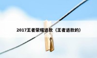 2017王者荣耀退款（王者退款的）