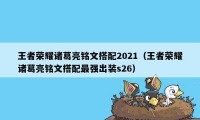 王者荣耀诸葛亮铭文搭配2021（王者荣耀诸葛亮铭文搭配最强出装s26）