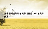 王者荣耀虎年红包概率（王者2022年虎年限定）