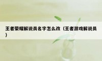 王者荣耀解说员名字怎么改（王者游戏解说员）