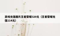 游戏充值图片王者荣耀320元（王者荣耀充值114元）