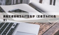 美服王者荣耀怎么打蓝色字（王者怎么打红色字）