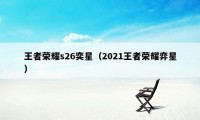 王者荣耀s26奕星（2021王者荣耀弈星）