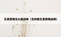 王者荣耀怎么删战绩（怎样删王者荣耀战绩）