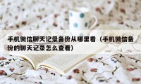 手机微信聊天记录备份从哪里看（手机微信备份的聊天记录怎么查看）