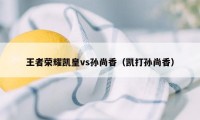 王者荣耀凯皇vs孙尚香（凯打孙尚香）