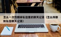 怎么一次性删掉私信里的聊天记录（怎么样删除私信聊天记录）