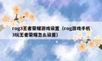 rog3王者荣耀游戏设置（rog游戏手机3玩王者荣耀怎么设置）