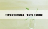 王者荣耀水浒传故事（水浒传 王者荣耀）