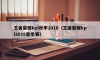 王者荣耀kpl秋季2016（王者荣耀kpl2016春季赛）