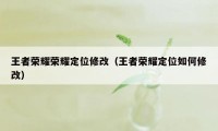 王者荣耀荣耀定位修改（王者荣耀定位如何修改）