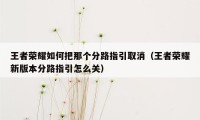 王者荣耀如何把那个分路指引取消（王者荣耀新版本分路指引怎么关）