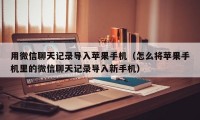 用微信聊天记录导入苹果手机（怎么将苹果手机里的微信聊天记录导入新手机）