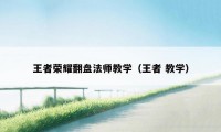 王者荣耀翻盘法师教学（王者 教学）