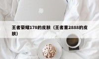 王者荣耀178的皮肤（王者里2888的皮肤）