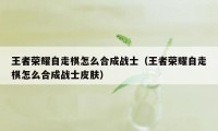 王者荣耀自走棋怎么合成战士（王者荣耀自走棋怎么合成战士皮肤）