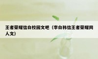 王者荣耀信白校园文吧（李白韩信王者荣耀同人文）