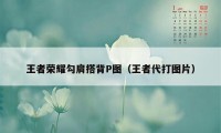 王者荣耀勾肩搭背P图（王者代打图片）