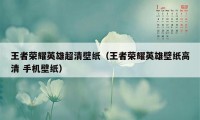 王者荣耀英雄超清壁纸（王者荣耀英雄壁纸高清 手机壁纸）