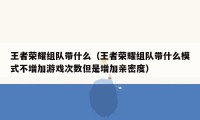 王者荣耀组队带什么（王者荣耀组队带什么模式不增加游戏次数但是增加亲密度）