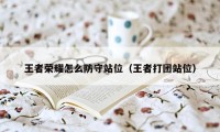 王者荣耀怎么防守站位（王者打团站位）