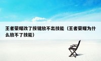 王者荣耀改了按键放不出技能（王者荣耀为什么放不了技能）