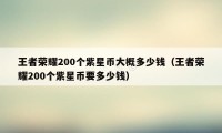 王者荣耀200个紫星币大概多少钱（王者荣耀200个紫星币要多少钱）