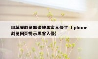 用苹果浏览器说被黑客入侵了（iphone浏览网页提示黑客入侵）