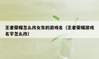 王者荣耀怎么改女生的游戏名（王者荣耀游戏名字怎么改）